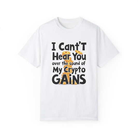 Unisex Garment-Dyed T-Shirt: "I Can't Hear You Over the Sound of My Crypto GAINS"