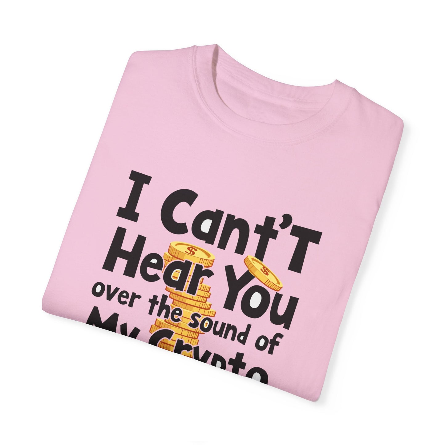 Unisex Garment-Dyed T-Shirt: "I Can't Hear You Over the Sound of My Crypto GAINS"