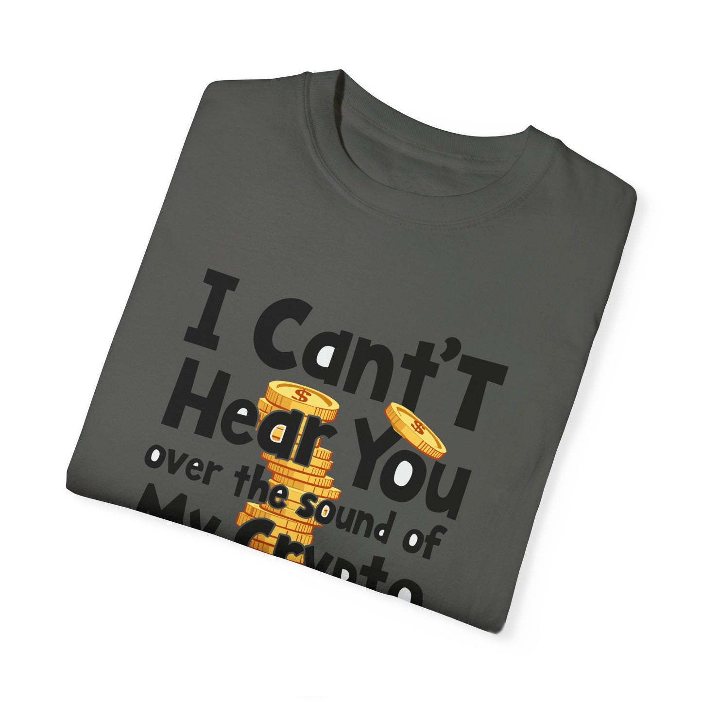 Unisex Garment-Dyed T-Shirt: "I Can't Hear You Over the Sound of My Crypto GAINS"