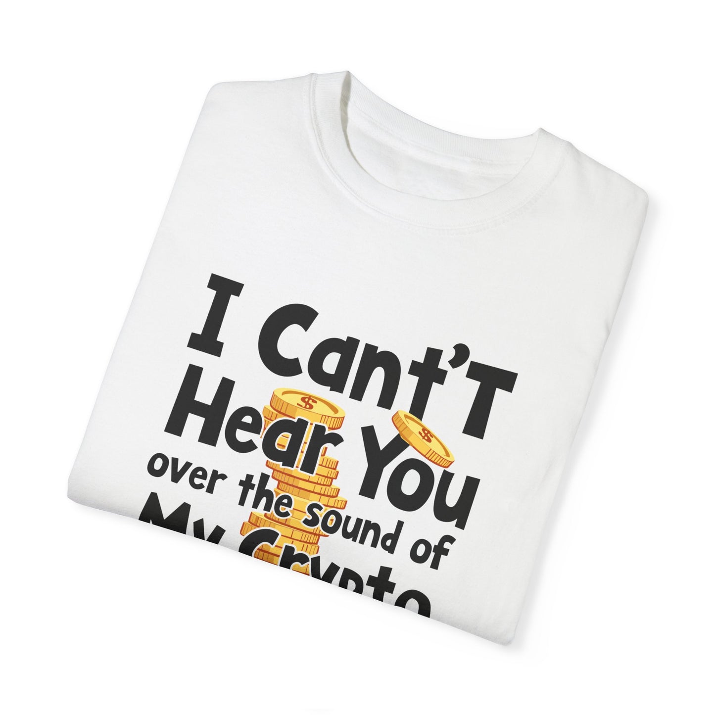 Unisex Garment-Dyed T-Shirt: "I Can't Hear You Over the Sound of My Crypto GAINS"