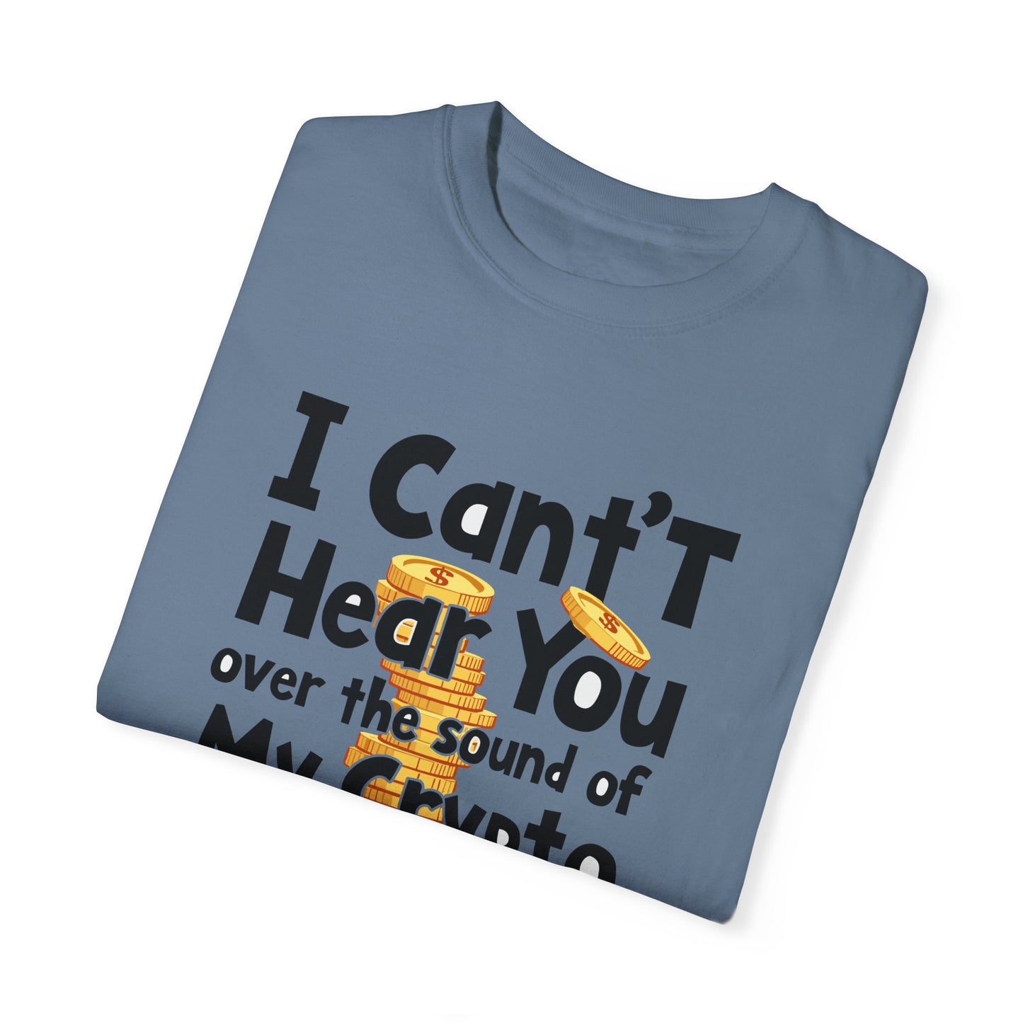 Unisex Garment-Dyed T-Shirt: "I Can't Hear You Over the Sound of My Crypto GAINS"